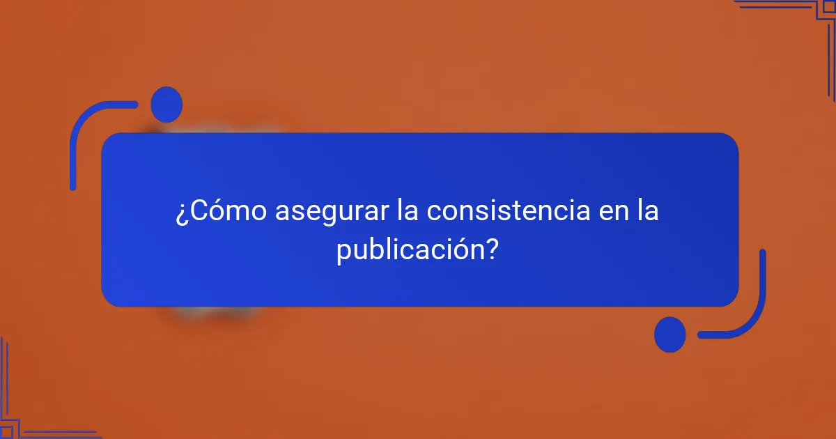 ¿Cómo asegurar la consistencia en la publicación?