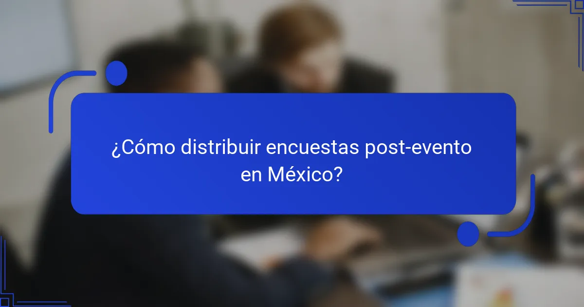 ¿Cómo distribuir encuestas post-evento en México?