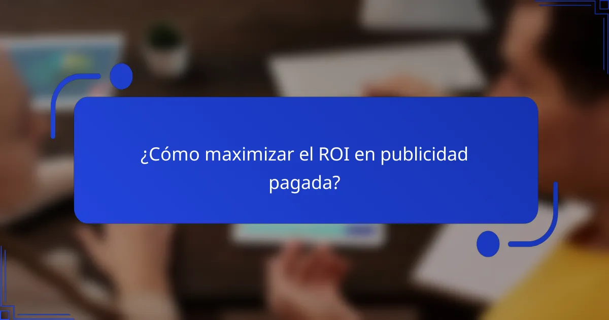 ¿Cómo maximizar el ROI en publicidad pagada?