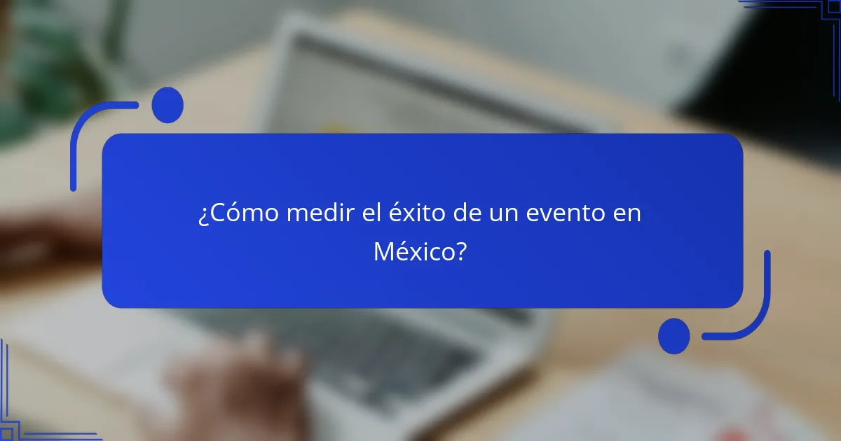 ¿Cómo medir el éxito de un evento en México?