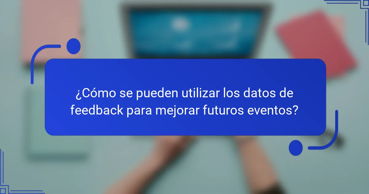 ¿Cómo se pueden utilizar los datos de feedback para mejorar futuros eventos?