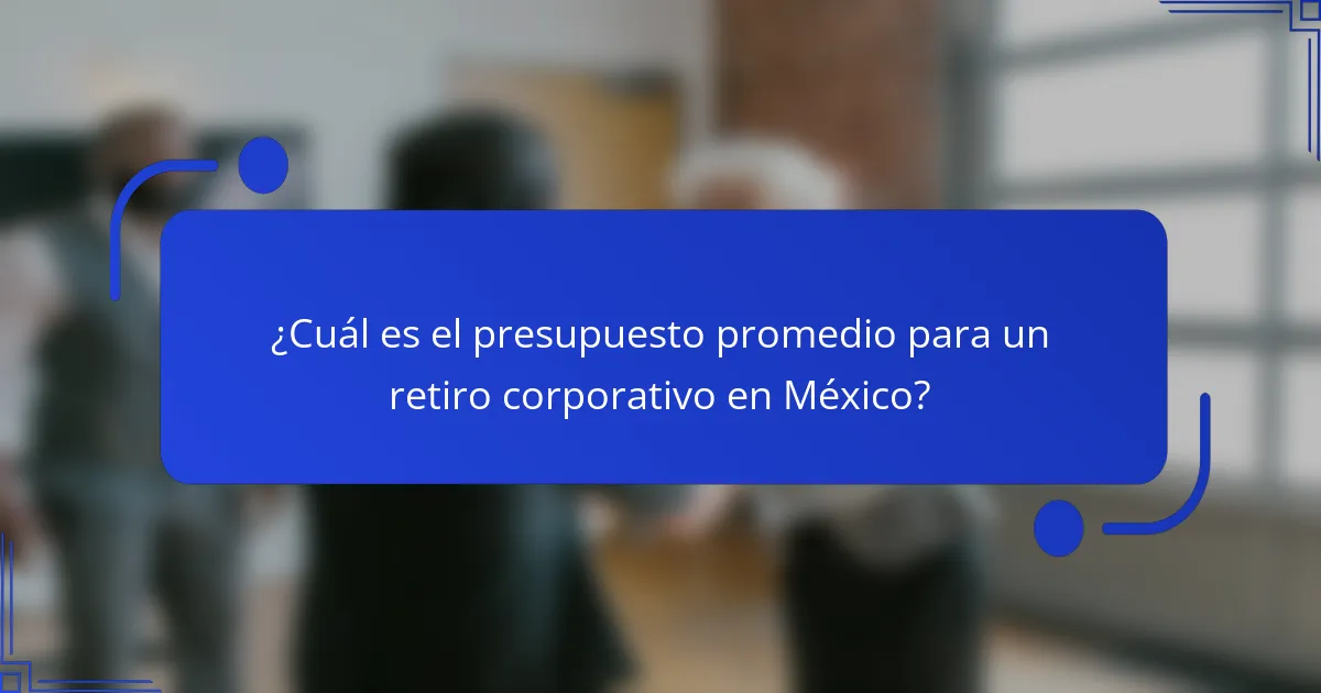 ¿Cuál es el presupuesto promedio para un retiro corporativo en México?