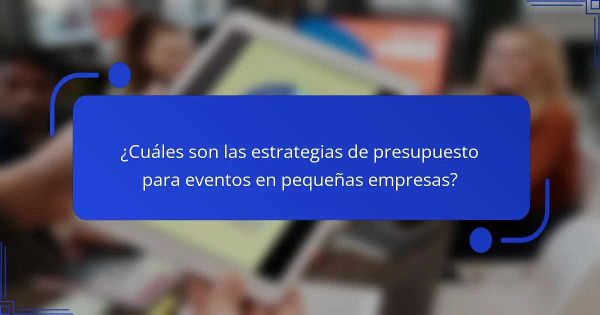 ¿Cuáles son las estrategias de presupuesto para eventos en pequeñas empresas?