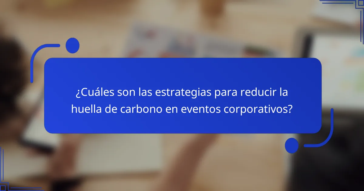 ¿Cuáles son las estrategias para reducir la huella de carbono en eventos corporativos?