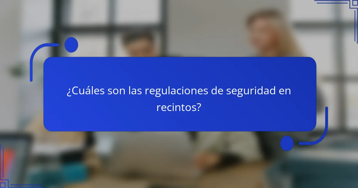 ¿Cuáles son las regulaciones de seguridad en recintos?