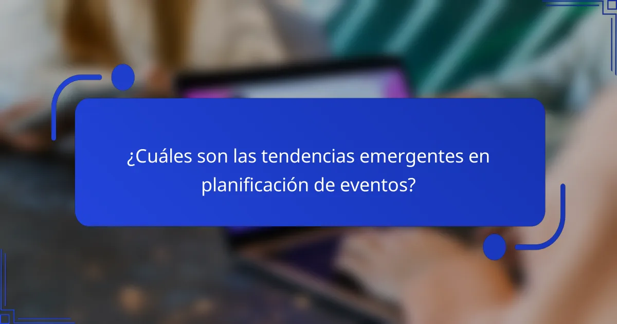 ¿Cuáles son las tendencias emergentes en planificación de eventos?
