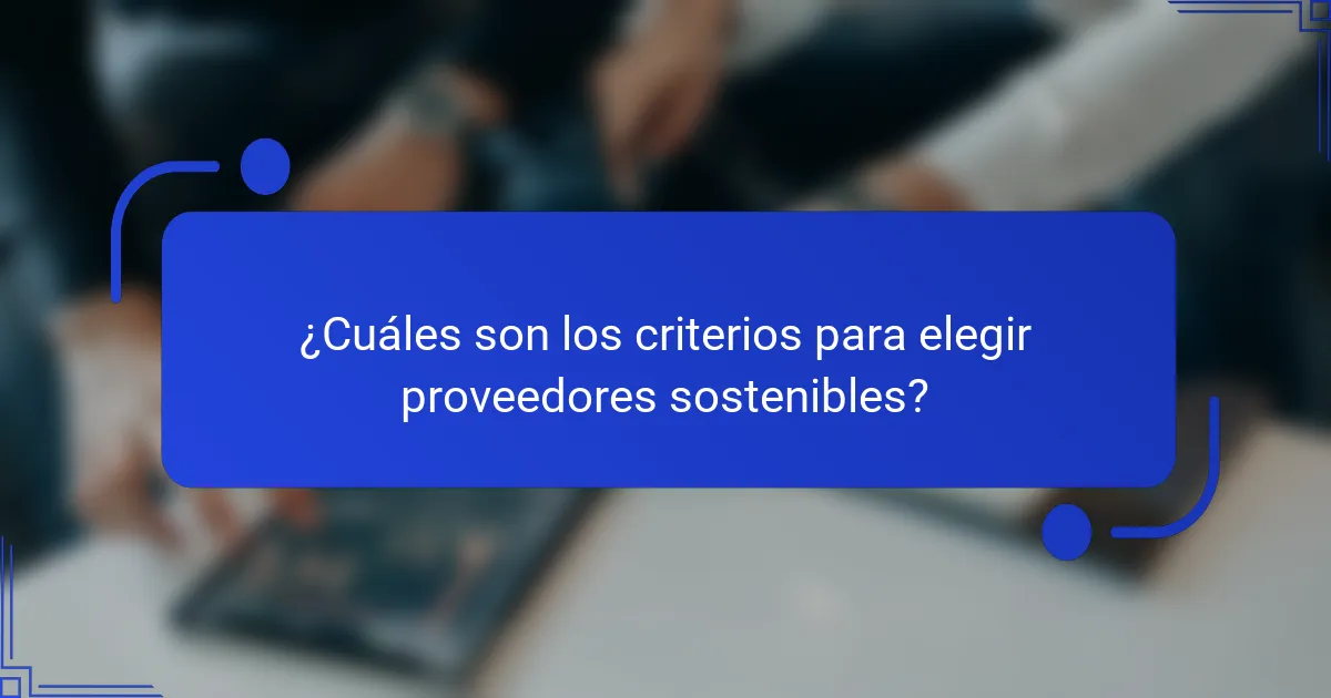 ¿Cuáles son los criterios para elegir proveedores sostenibles?