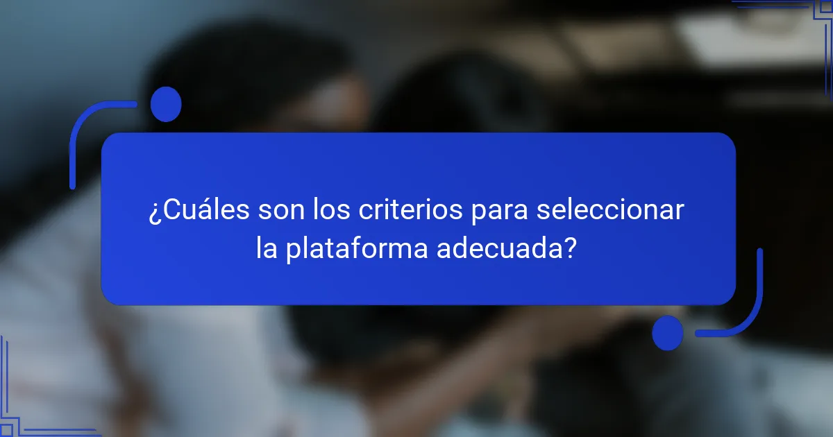 ¿Cuáles son los criterios para seleccionar la plataforma adecuada?