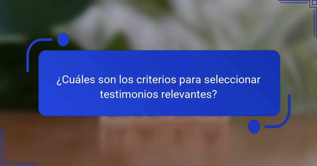 ¿Cuáles son los criterios para seleccionar testimonios relevantes?