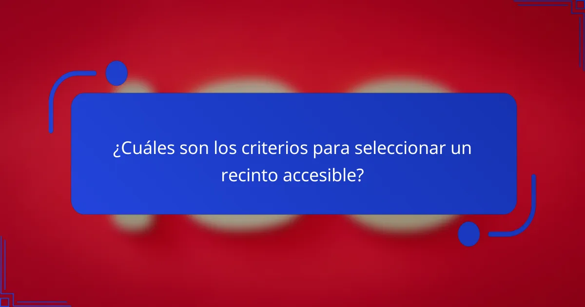 ¿Cuáles son los criterios para seleccionar un recinto accesible?