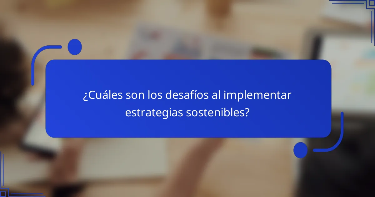 ¿Cuáles son los desafíos al implementar estrategias sostenibles?