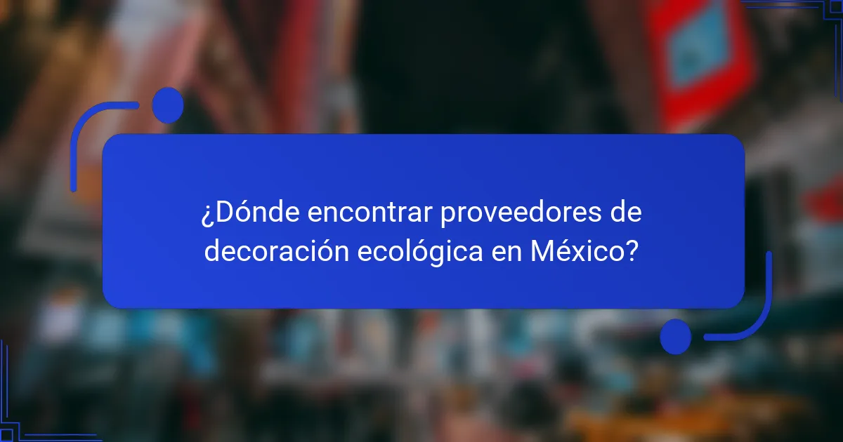 ¿Dónde encontrar proveedores de decoración ecológica en México?