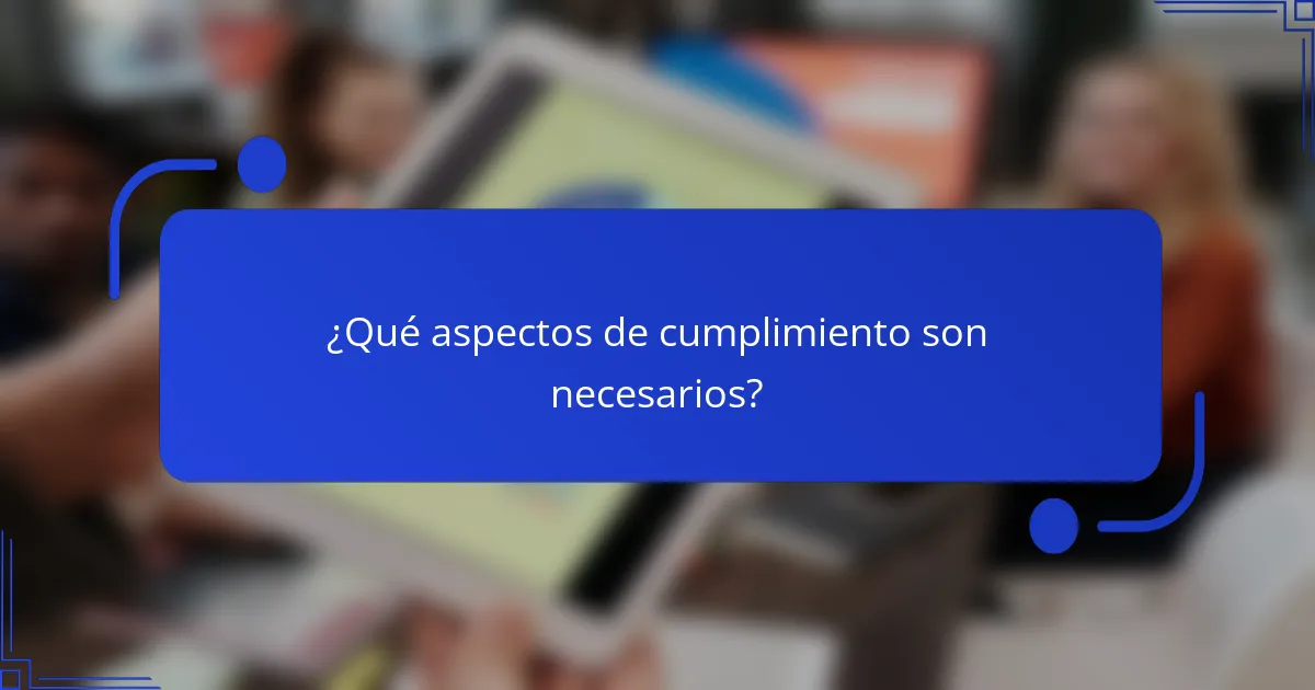 ¿Qué aspectos de cumplimiento son necesarios?