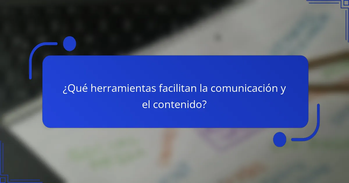 ¿Qué herramientas facilitan la comunicación y el contenido?