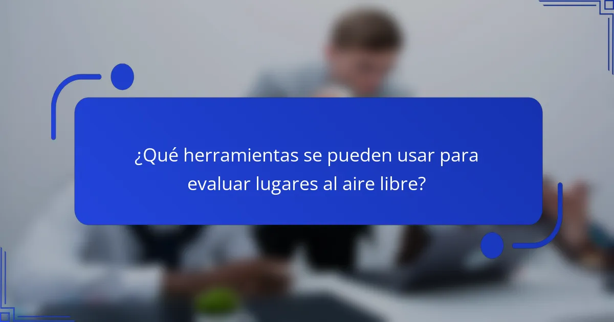 ¿Qué herramientas se pueden usar para evaluar lugares al aire libre?