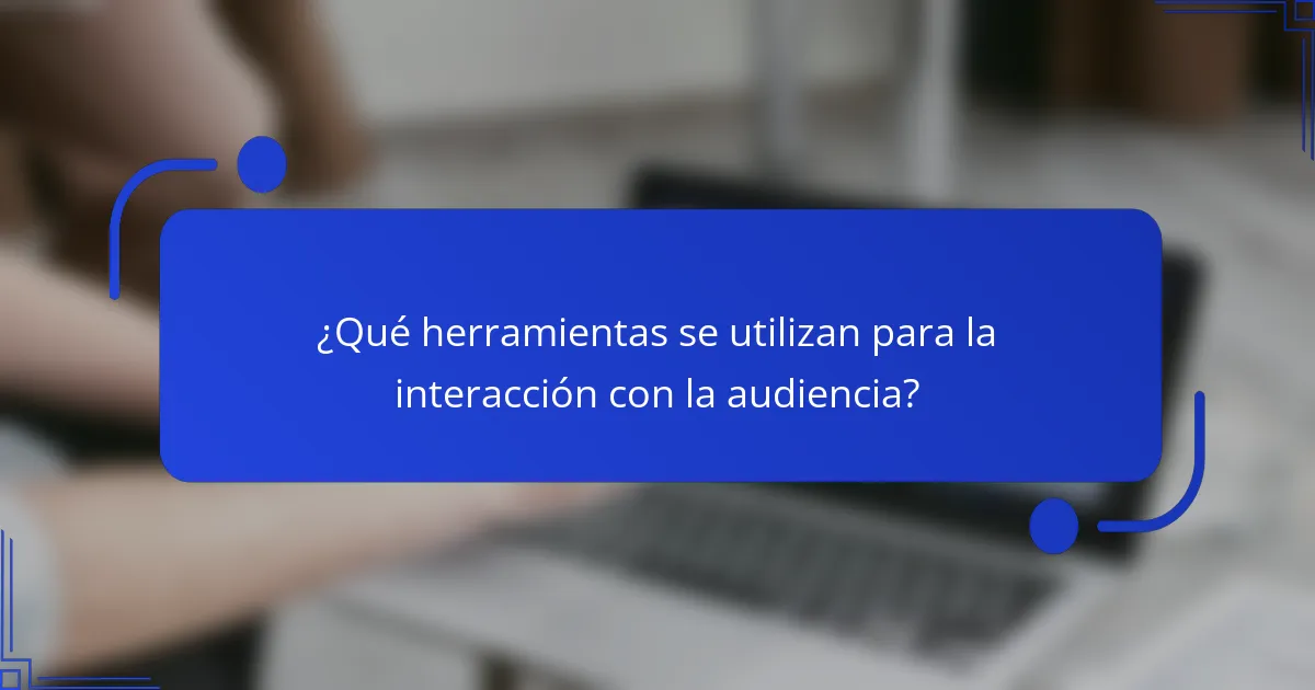 ¿Qué herramientas se utilizan para la interacción con la audiencia?