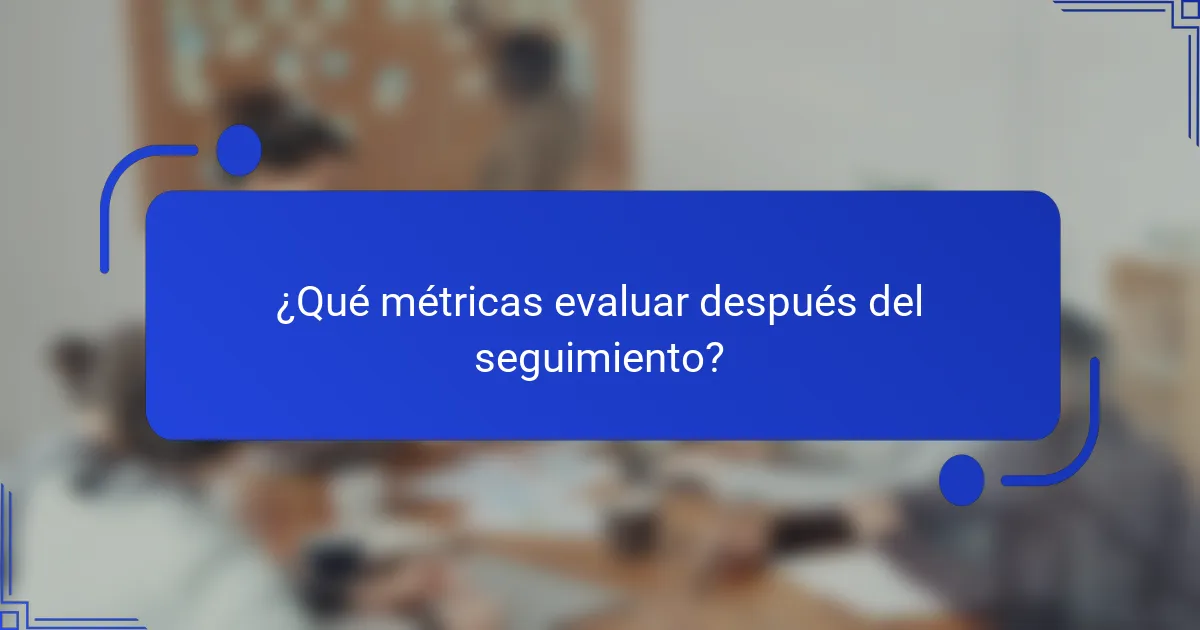 ¿Qué métricas evaluar después del seguimiento?