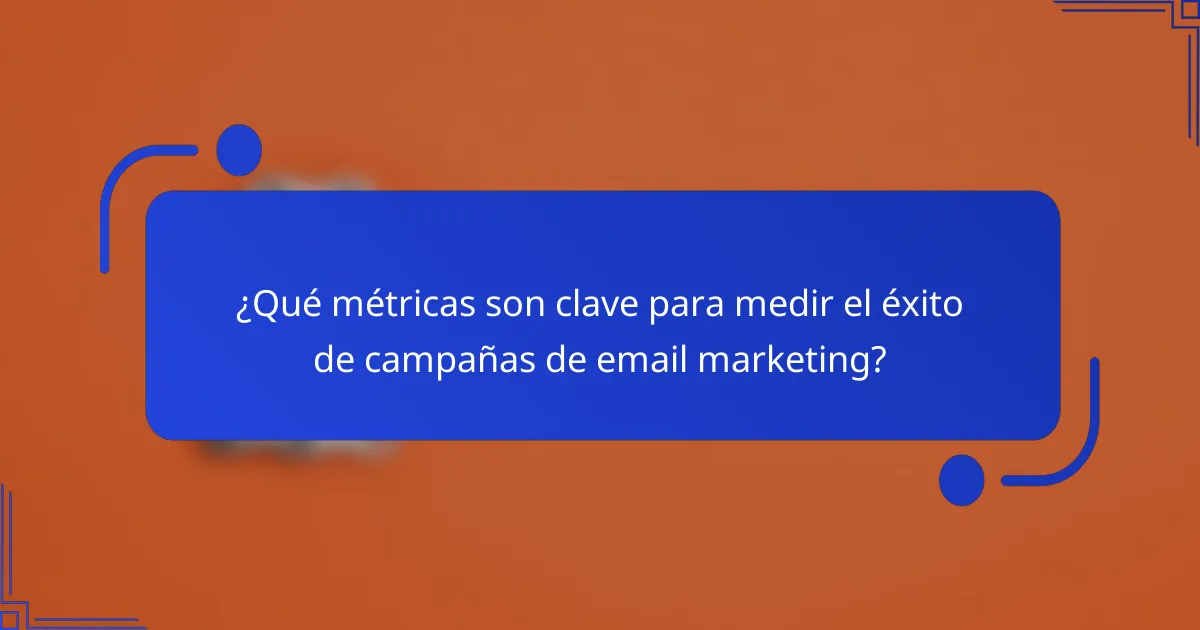 ¿Qué métricas son clave para medir el éxito de campañas de email marketing?