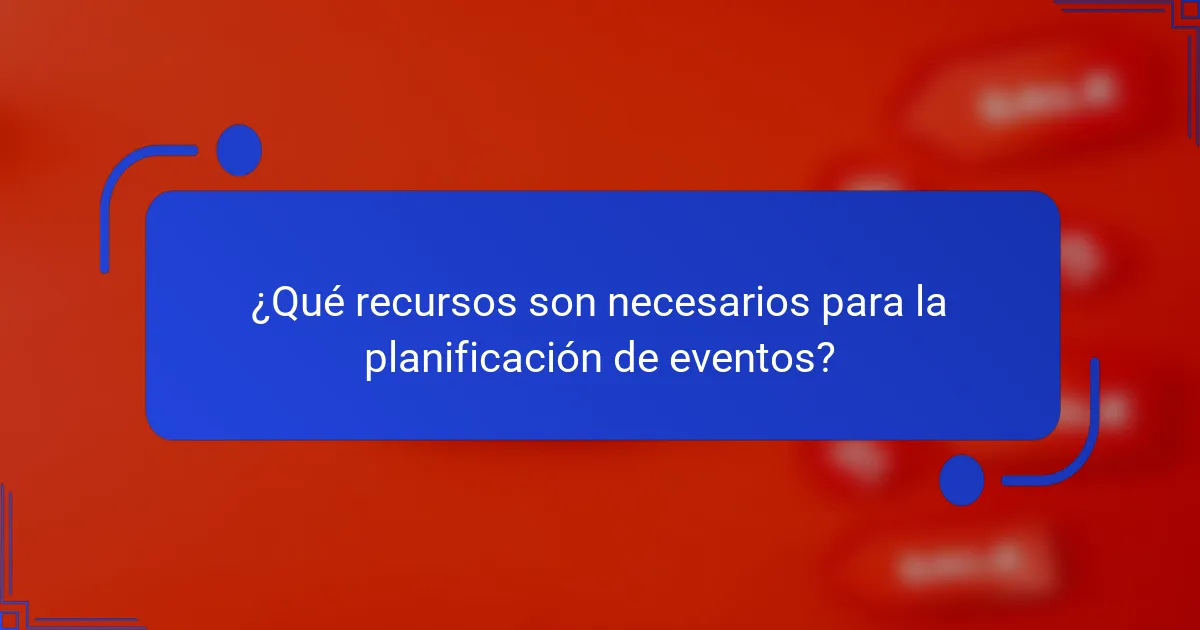 ¿Qué recursos son necesarios para la planificación de eventos?