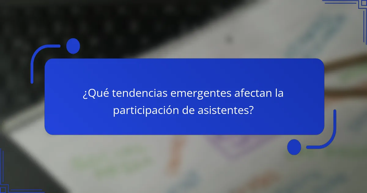 ¿Qué tendencias emergentes afectan la participación de asistentes?