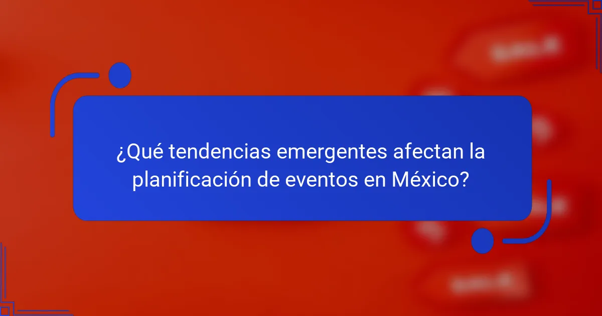 ¿Qué tendencias emergentes afectan la planificación de eventos en México?