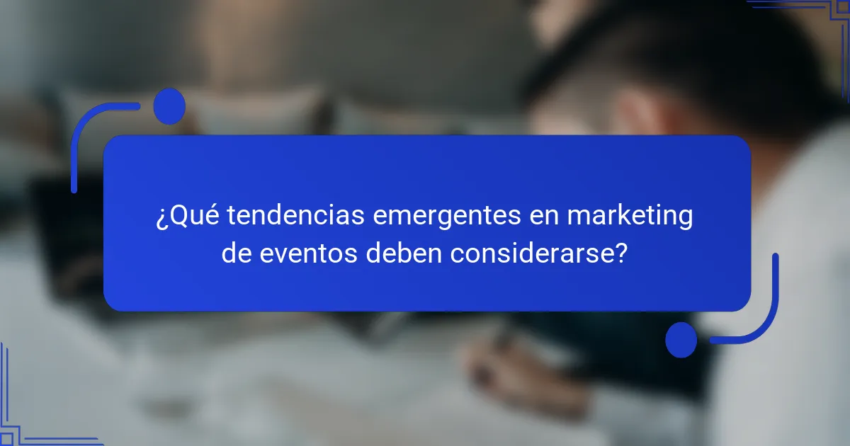 ¿Qué tendencias emergentes en marketing de eventos deben considerarse?